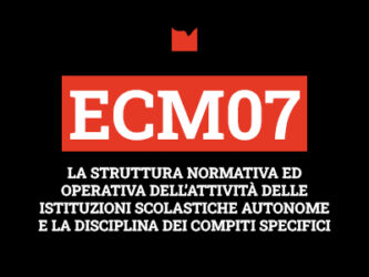 ECM07 – LA STRUTTURA NORMATIVA ED OPERATIVA DELL’ATTIVITÀ DELLE ISTITUZIONI SCOLASTICHE AUTONOME E LA DISCIPLINA DEI COMPITI SPECIFICI