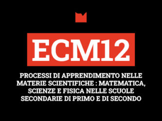 ECM12 – PROCESSI DI APPRENDIMENTO NELLE MATERIE SCIENTIFICHE : MATEMATICA, SCIENZE E FISICA NELLE SCUOLE SECONDARIE DI PRIMO E DI SECONDO GRADO