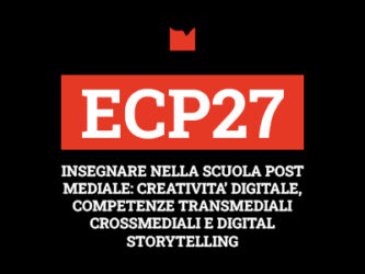 ECP27 – INSEGNARE NELLA SCUOLA POST MEDIALE: CREATIVITA’ DIGITALE, COMPETENZE TRANSMEDIALI CROSSMEDIALI E DIGITAL STORYTELLING